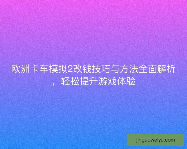 欧洲卡车模拟2改钱技巧与方法全面解析，轻松提升游戏体验