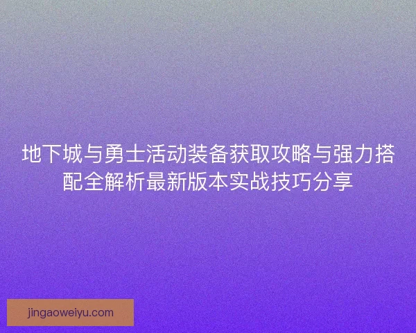 地下城与勇士活动装备获取攻略与强力搭配全解析最新版本实战技巧分享