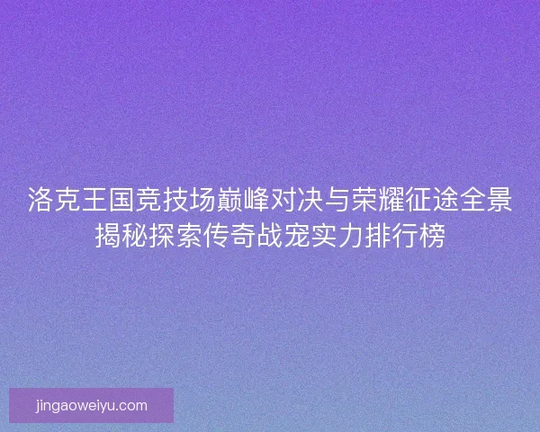 洛克王国竞技场巅峰对决与荣耀征途全景揭秘探索传奇战宠实力排行榜
