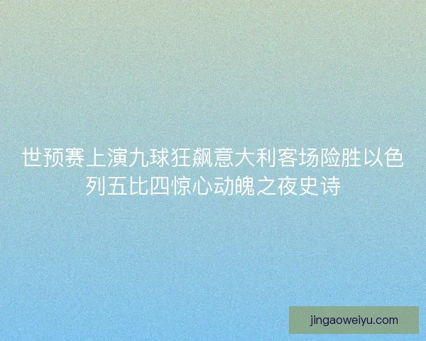 世预赛上演九球狂飙意大利客场险胜以色列五比四惊心动魄之夜史诗