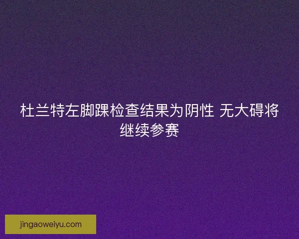 杜兰特左脚踝检查结果为阴性 无大碍将继续参赛