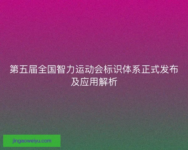 第五届全国智力运动会标识体系正式发布及应用解析