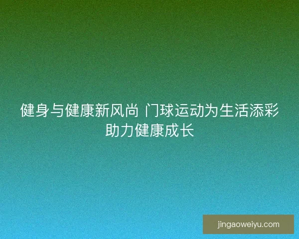 健身与健康新风尚 门球运动为生活添彩助力健康成长